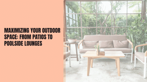 Maximizing Your Outdoor Space: From Patios to Poolside Lounges